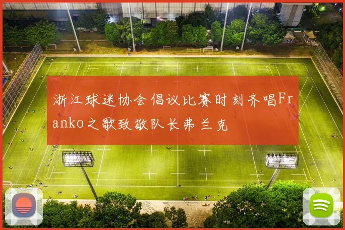 浙江球迷协会倡议比赛时刻齐唱Franko之歌致敬队长弗兰克