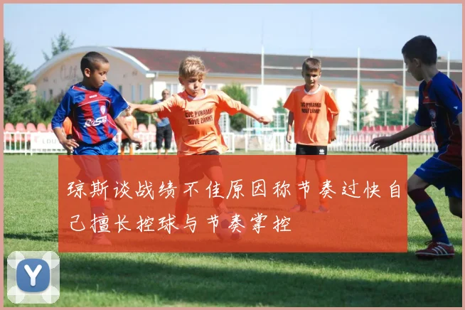琼斯谈战绩不佳原因称节奏过快自己擅长控球与节奏掌控