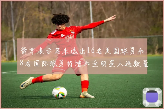 萧华表示若未选出16名美国球员和8名国际球员将增加全明星人选数量