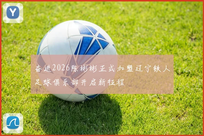 奋进2026陈彬彬正式加盟辽宁铁人足球俱乐部开启新征程