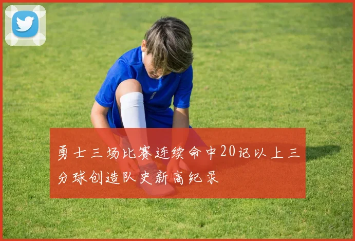 勇士三场比赛连续命中20记以上三分球创造队史新高纪录