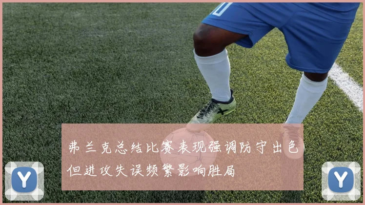 弗兰克总结比赛表现强调防守出色但进攻失误频繁影响胜局