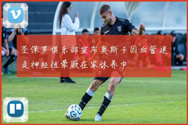 圣保罗俱乐部宣布奥斯卡因血管迷走神经性晕厥在家休养中