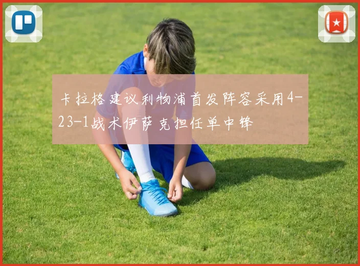 卡拉格建议利物浦首发阵容采用4-23-1战术伊萨克担任单中锋