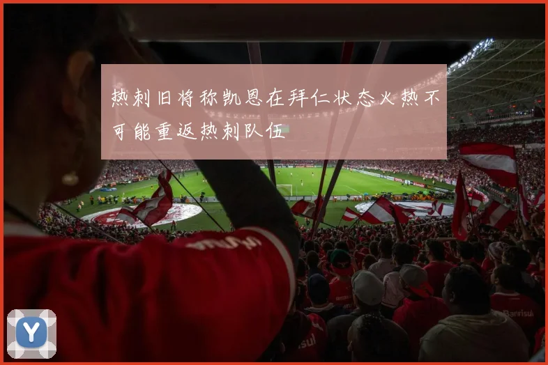 热刺旧将称凯恩在拜仁状态火热不可能重返热刺队伍