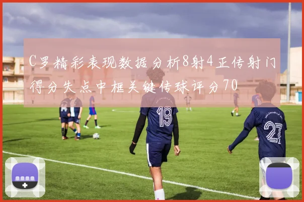 C罗精彩表现数据分析8射4正传射门得分失点中框关键传球评分70