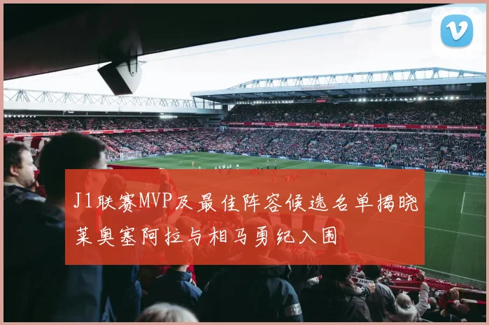 J1联赛MVP及最佳阵容候选名单揭晓莱奥塞阿拉与相马勇纪入围