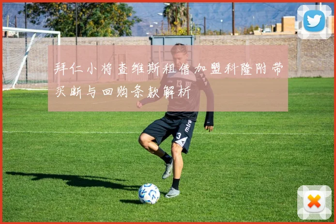 拜仁小将查维斯租借加盟科隆附带买断与回购条款解析