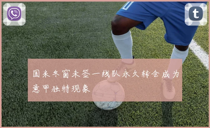 国米冬窗未签一线队永久转会成为意甲独特现象