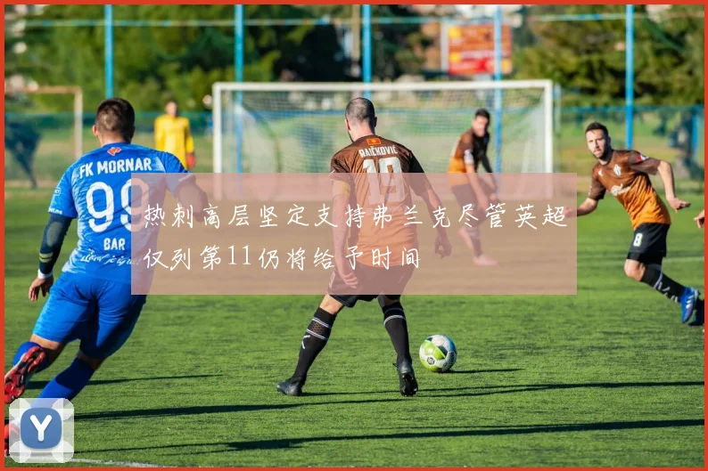 热刺高层坚定支持弗兰克尽管英超仅列第11仍将给予时间