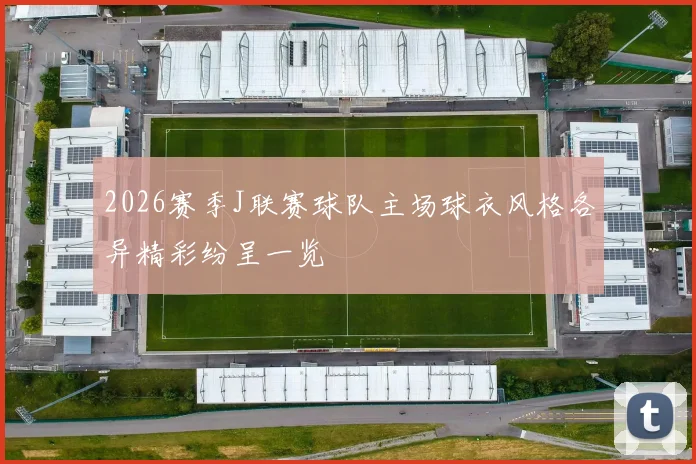 2026赛季J联赛球队主场球衣风格各异精彩纷呈一览