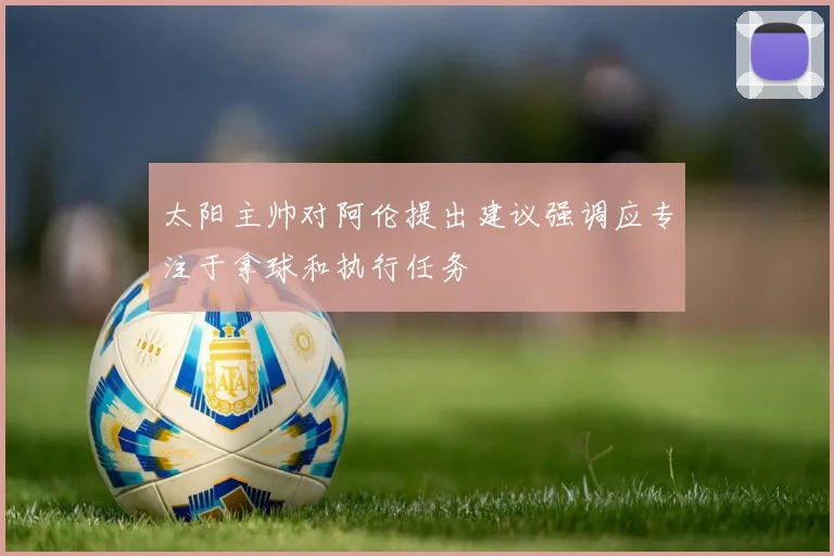 太阳主帅对阿伦提出建议强调应专注于拿球和执行任务